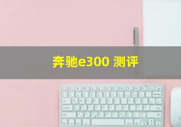 奔驰e300 测评